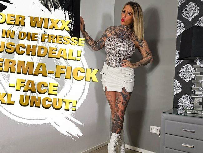 Der WIXX mir in die Fresse Tauschdeal! Sperma-Fick-Face XXL Uncut!!! Was hab Ich nur getan? Auf was für einen versauten Tauschdeal bin Ich da nur wieder eingegangen? Aber hat sich doch in doppelter Hinsicht gelohnt oder? Was sagst Du? Und wärst Du Diesen extrem versauten Tauschdeal auch